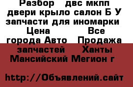 Разбор68 двс/мкпп/двери/крыло/салон Б/У запчасти для иномарки › Цена ­ 1 000 - Все города Авто » Продажа запчастей   . Ханты-Мансийский,Мегион г.